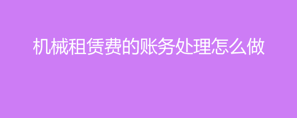 机械租赁费的账务处理与操作指南（机械设备租赁）